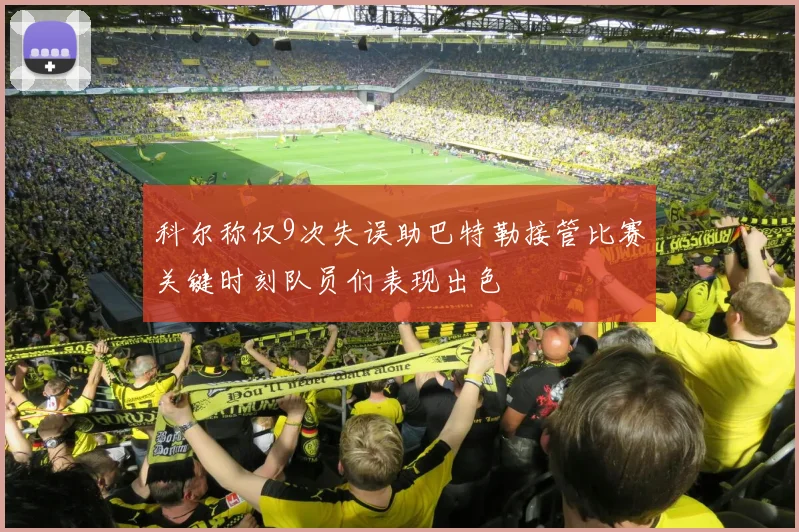 科尔称仅9次失误助巴特勒接管比赛关键时刻队员们表现出色