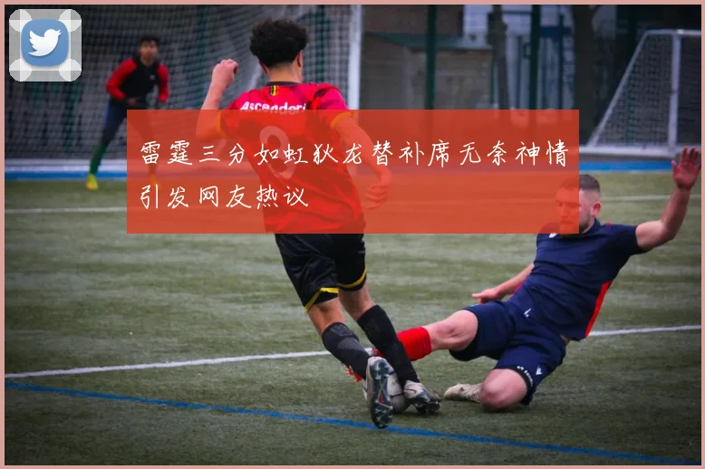 雷霆三分如虹狄龙替补席无奈神情引发网友热议