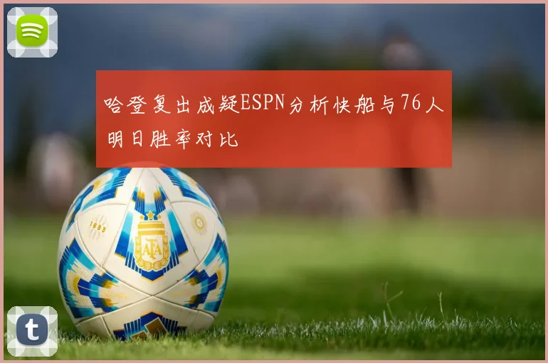 哈登复出成疑ESPN分析快船与76人明日胜率对比