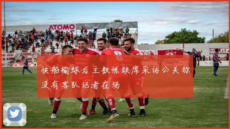快船输球后主教练缺席采访公关称没有客队记者在场