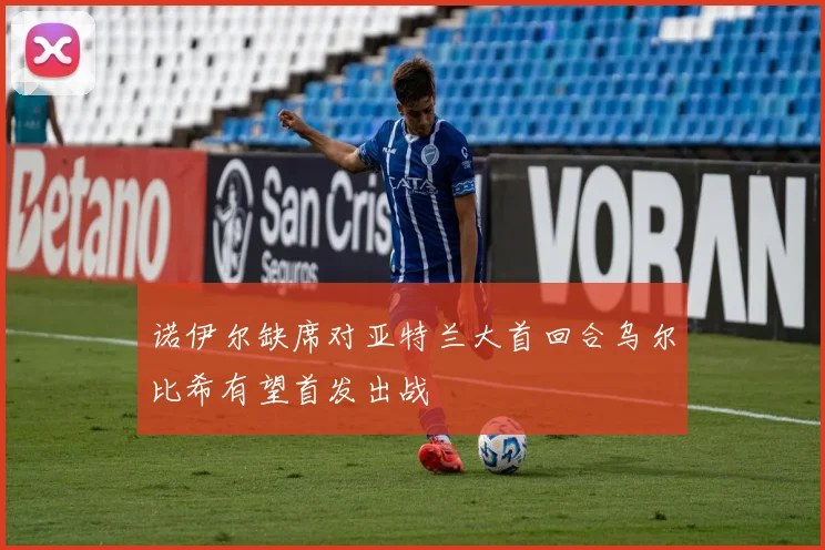 诺伊尔缺席对亚特兰大首回合乌尔比希有望首发出战