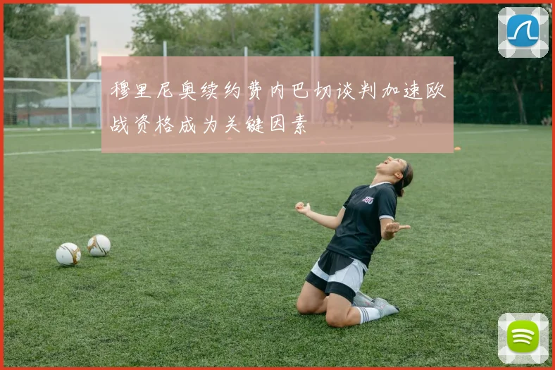 穆里尼奥续约费内巴切谈判加速欧战资格成为关键因素