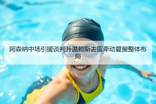 阿森纳中场引援谈判升温赖斯去留牵动夏窗整体布局 | LEYU.COM